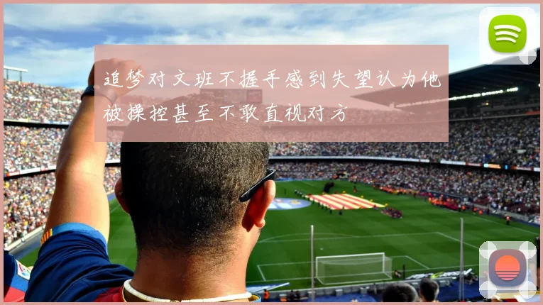 追梦对文班不握手感到失望认为他被操控甚至不敢直视对方