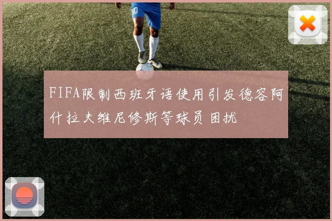 FIFA限制西班牙语使用引发德容阿什拉夫维尼修斯等球员困扰