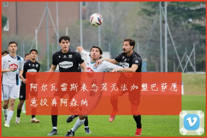 阿尔瓦雷斯表态若无法加盟巴萨愿意投奔阿森纳