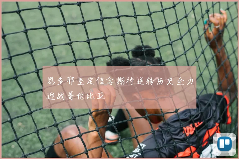 恩多耶坚定信念期待逆转历史全力迎战哥伦比亚